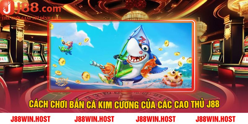 Cách Chơi Bắn Cá Kim Cương Của Các Cao Thủ J88